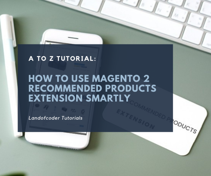 A To Z Tutorial: How To Use Magento 2 Recommended Products Extension Smartly