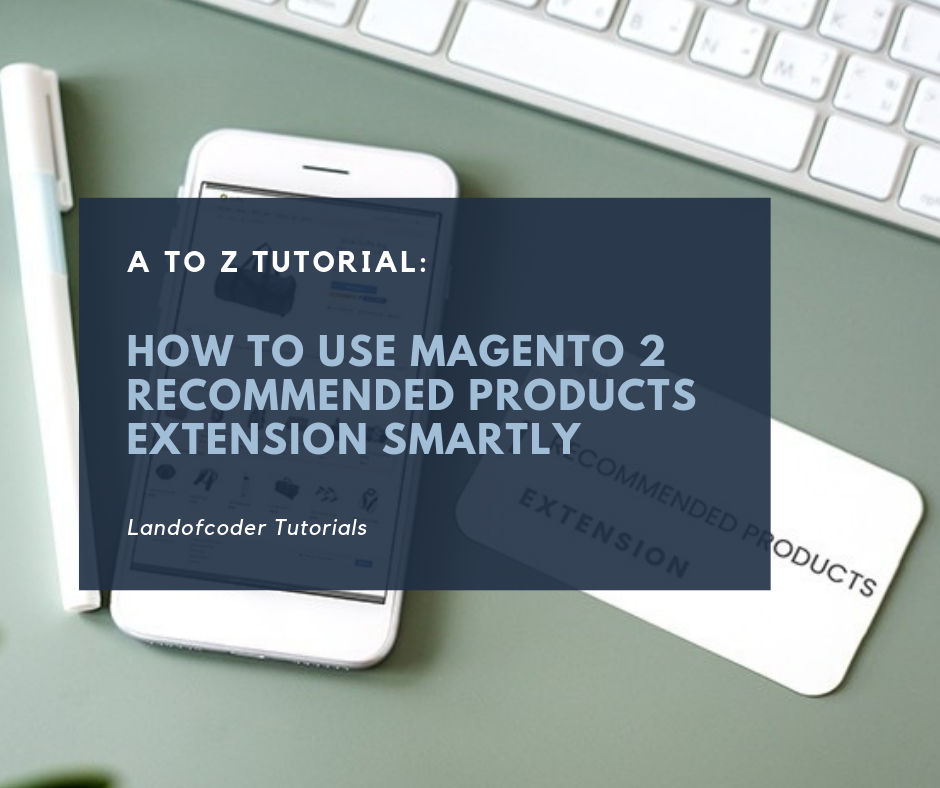 A To Z Tutorial: How To Use Magento 2 Recommended Products Extension Smartly