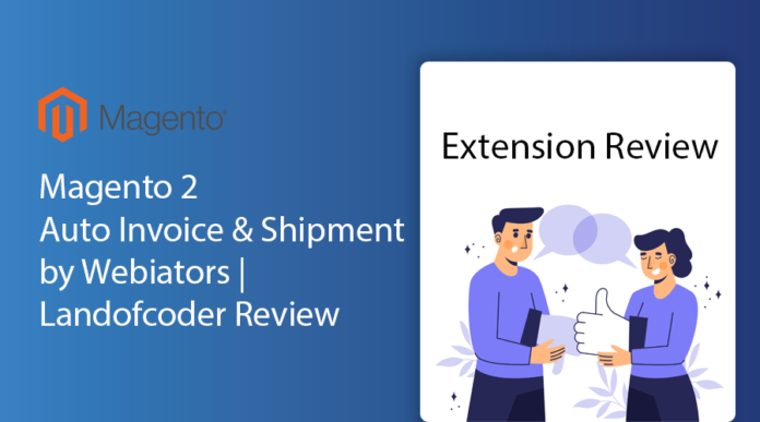 Magento 2 Auto Invoice & Shipment by Webiators | Landofcoder Review