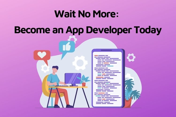 Wait No More: Become an App Developer Today