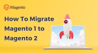 Comprehensive Guide To Migrate Magento 1 To Magento 2 With Ease